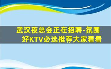 武汉夜总会正在招聘-氛围好KTV必选推荐大家看看